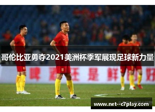 哥伦比亚勇夺2021美洲杯季军展现足球新力量