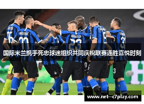 国际米兰携手死忠球迷组织共同庆祝联赛连胜喜悦时刻