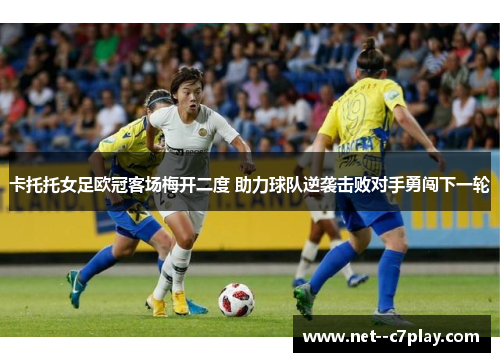 卡托托女足欧冠客场梅开二度 助力球队逆袭击败对手勇闯下一轮