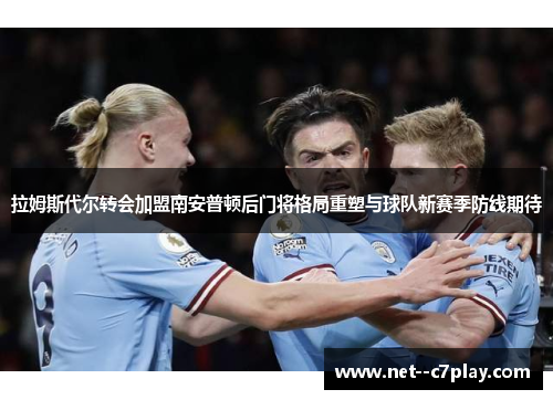 拉姆斯代尔转会加盟南安普顿后门将格局重塑与球队新赛季防线期待