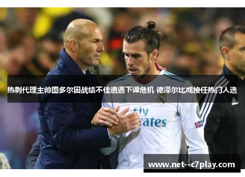 热刺代理主帅图多尔因战绩不佳遭遇下课危机 德泽尔比成接任热门人选