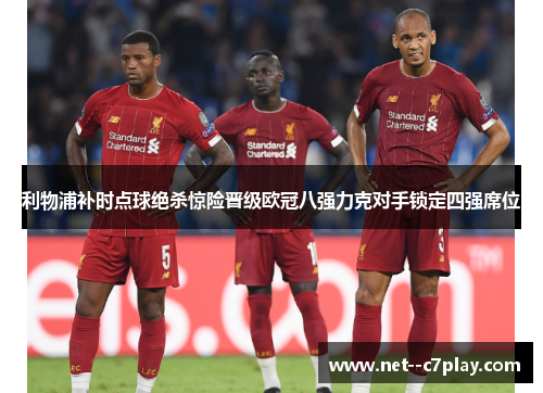 利物浦补时点球绝杀惊险晋级欧冠八强力克对手锁定四强席位 利物浦补时点球绝杀惊险晋级欧冠八强力克对手锁定四强席位