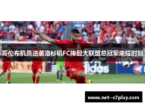 哥伦布机员逆袭洛杉矶FC捧起大联盟总冠军荣耀时刻 哥伦布机员逆袭洛杉矶FC捧起大联盟总冠军荣耀时刻