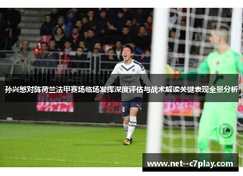 孙兴慜对阵荷兰法甲赛场临场发挥深度评估与战术解读关键表现全景分析 孙兴慜对阵荷兰法甲赛场临场发挥深度评估与战术解读关键表现全景分析