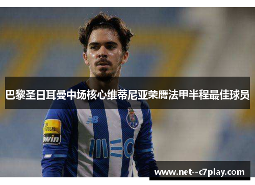 巴黎圣日耳曼中场核心维蒂尼亚荣膺法甲半程最佳球员 巴黎圣日耳曼中场核心维蒂尼亚荣膺法甲半程最佳球员