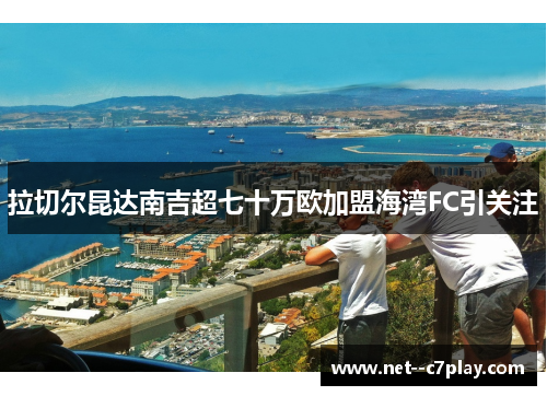 拉切尔昆达南吉超七十万欧加盟海湾FC引关注 拉切尔昆达南吉超七十万欧加盟海湾FC引关注