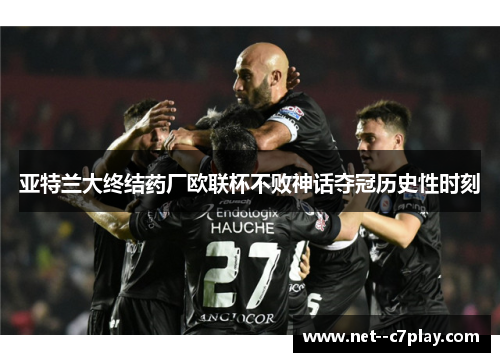 亚特兰大终结药厂欧联杯不败神话夺冠历史性时刻 亚特兰大终结药厂欧联杯不败神话夺冠历史性时刻