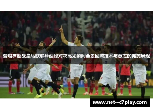 劳塔罗鏖战皇马欧联杯巅峰对决高光瞬间全景回顾技术与意志的完美展现 劳塔罗鏖战皇马欧联杯巅峰对决高光瞬间全景回顾技术与意志的完美展现